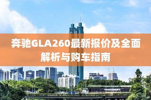 奔馳GLA260最新報價及全面解析與購車指南