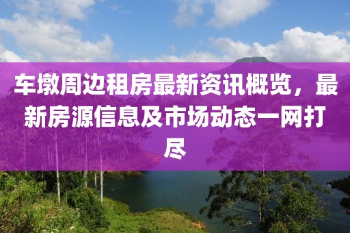 車墩周邊租房最新資訊概覽，最新房源信息及市場動(dòng)態(tài)一網(wǎng)打盡