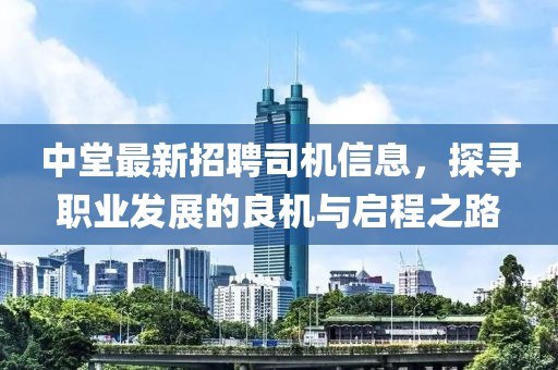 中堂最新招聘司機(jī)信息，探尋職業(yè)發(fā)展的良機(jī)與啟程之路