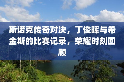 斯諾克傳奇對(duì)決，丁俊暉與希金斯的比賽記錄，榮耀時(shí)刻回顧