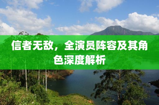 信者無敵，全演員陣容及其角色深度解析