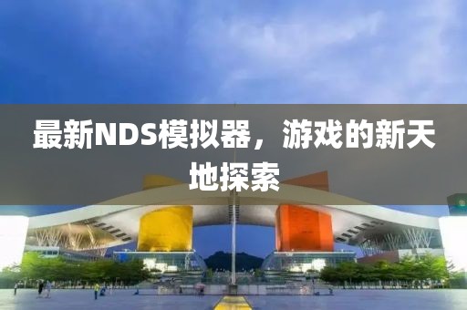 最新NDS模擬器，游戲的新天地探索