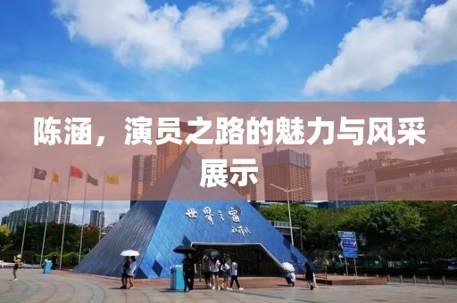 陳涵，演員之路的魅力與風(fēng)采展示