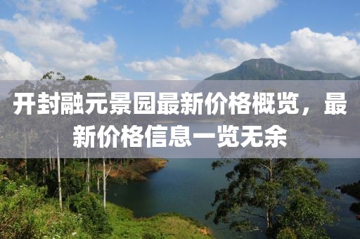 開封融元景園最新價格概覽，最新價格信息一覽無余