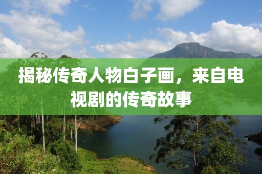 揭秘傳奇人物白子畫，來自電視劇的傳奇故事