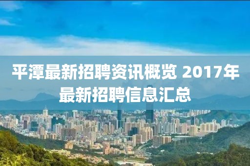 平潭最新招聘資訊概覽 2017年最新招聘信息匯總