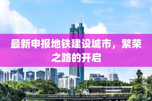 最新申報(bào)地鐵建設(shè)城市，繁榮之路的開啟