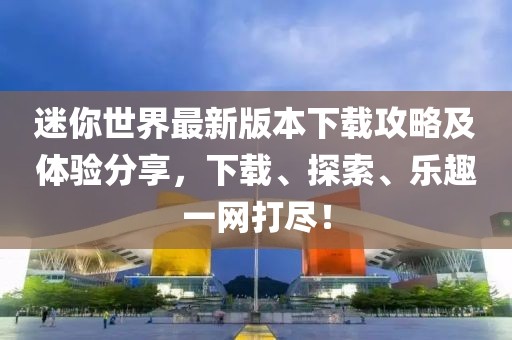 迷你世界最新版本下載攻略及體驗分享，下載、探索、樂趣一網(wǎng)打盡！