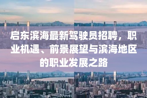 啟東濱海最新駕駛員招聘，職業(yè)機(jī)遇、前景展望與濱海地區(qū)的職業(yè)發(fā)展之路