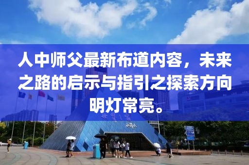 人中師父最新布道內(nèi)容，未來之路的啟示與指引之探索方向明燈常亮。