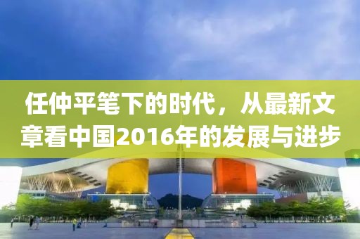 任仲平筆下的時代，從最新文章看中國2016年的發(fā)展與進(jìn)步