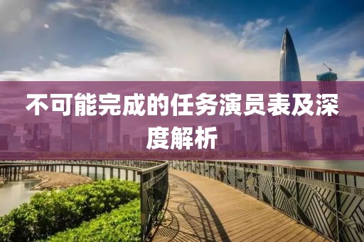 不可能完成的任務(wù)演員表及深度解析