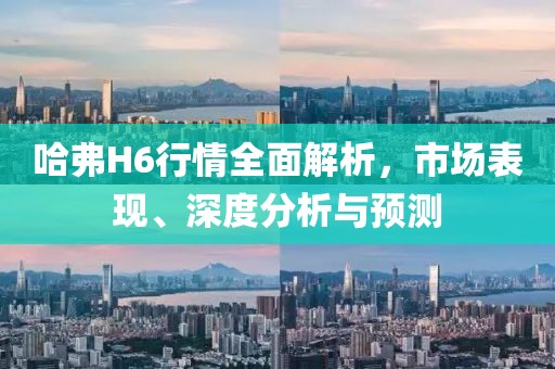 哈弗H6行情全面解析，市場表現(xiàn)、深度分析與預測