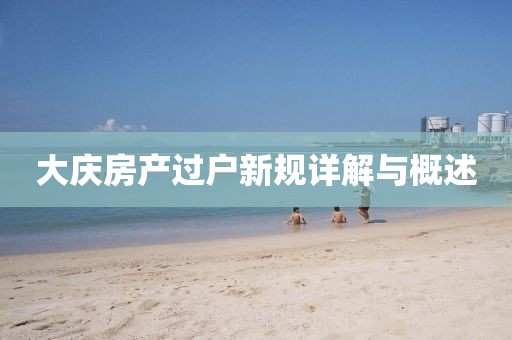 大慶房產(chǎn)過戶新規(guī)詳解與概述