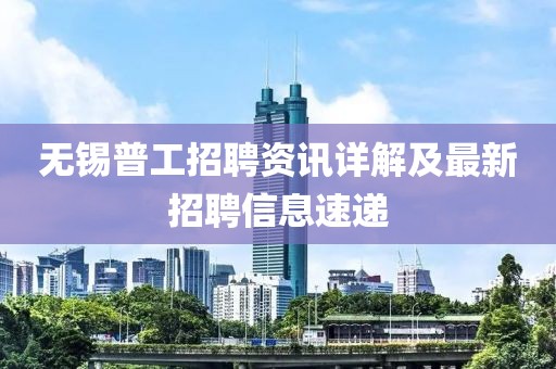 無(wú)錫普工招聘資訊詳解及最新招聘信息速遞